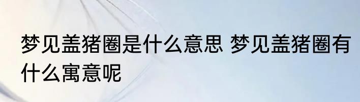 梦见盖猪圈是什么意思 梦见盖猪圈有什么寓意呢