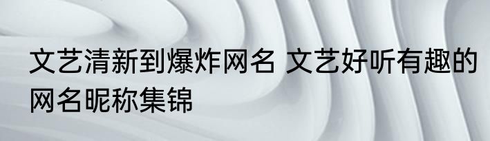 文艺清新到爆炸网名 文艺好听有趣的网名昵称集锦
