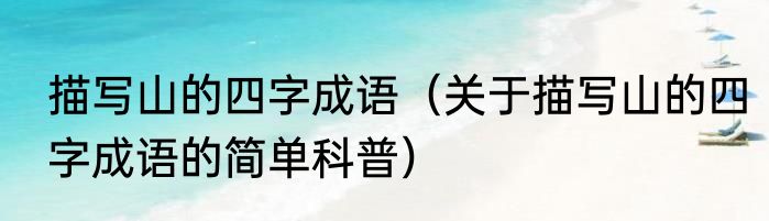 描写山的四字成语（关于描写山的四字成语的简单科普）