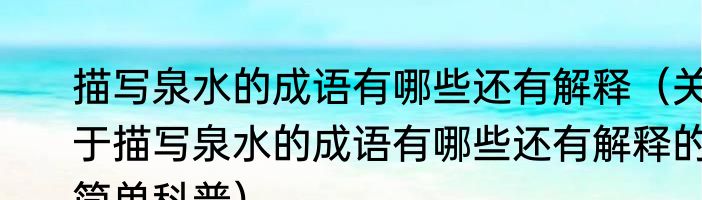 描写泉水的成语有哪些还有解释（关于描写泉水的成语有哪些还有解释的简单科普）