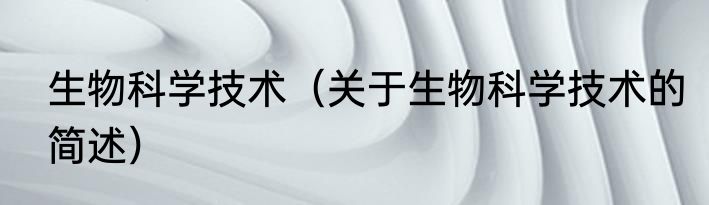 生物科学技术（关于生物科学技术的简述）