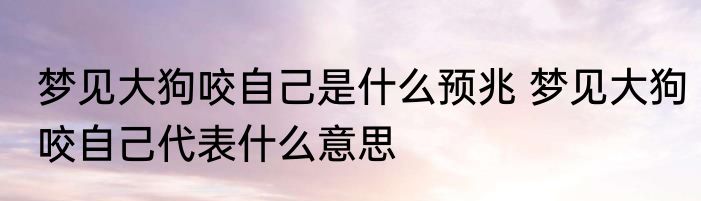 梦见大狗咬自己是什么预兆 梦见大狗咬自己代表什么意思