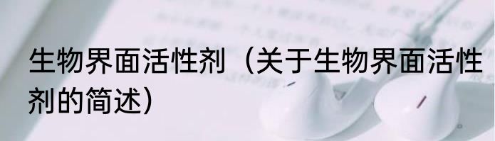 生物界面活性剂（关于生物界面活性剂的简述）