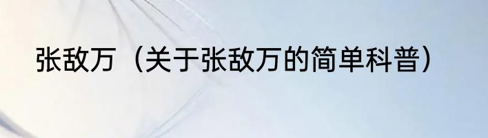 张敌万（关于张敌万的简单科普）