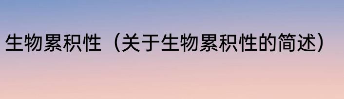 生物累积性（关于生物累积性的简述）