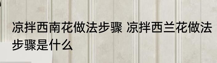 凉拌西南花做法步骤 凉拌西兰花做法步骤是什么
