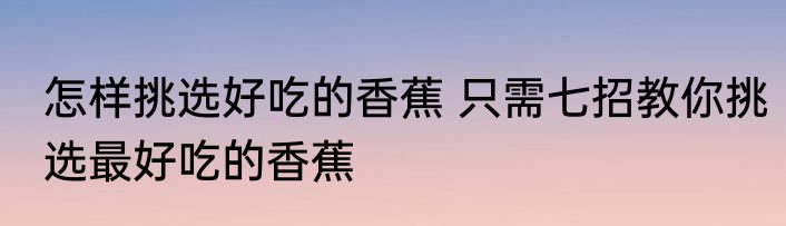 怎样挑选好吃的香蕉 只需七招教你挑选最好吃的香蕉