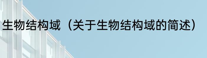 生物结构域（关于生物结构域的简述）