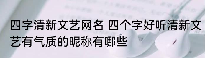 四字清新文艺网名 四个字好听清新文艺有气质的昵称有哪些