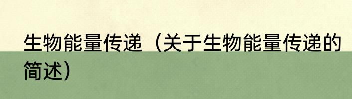 生物能量传递（关于生物能量传递的简述）