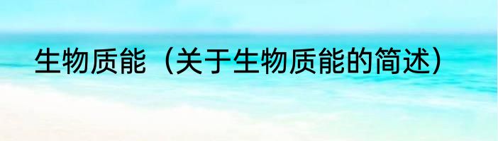 生物质能（关于生物质能的简述）