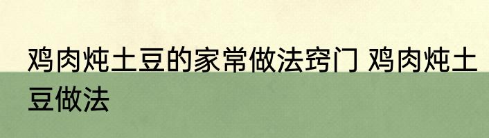 鸡肉炖土豆的家常做法窍门 鸡肉炖土豆做法