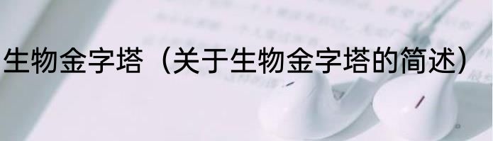 生物金字塔（关于生物金字塔的简述）