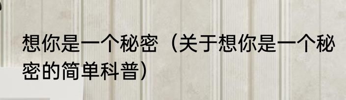 想你是一个秘密（关于想你是一个秘密的简单科普）