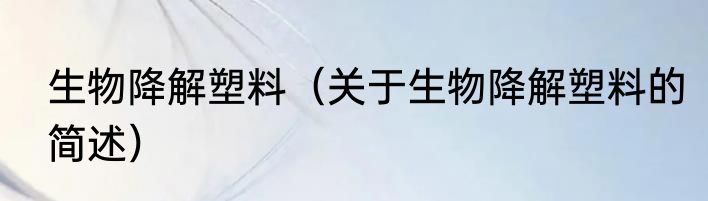 生物降解塑料（关于生物降解塑料的简述）
