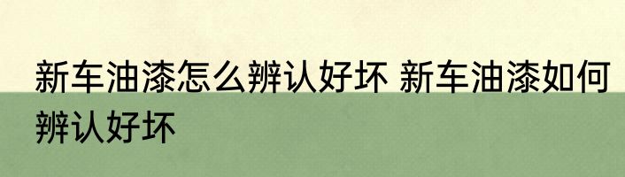 新车油漆怎么辨认好坏 新车油漆如何辨认好坏