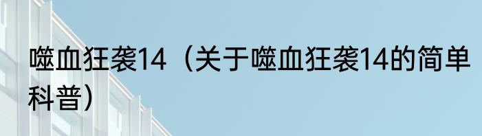 噬血狂袭14（关于噬血狂袭14的简单科普）