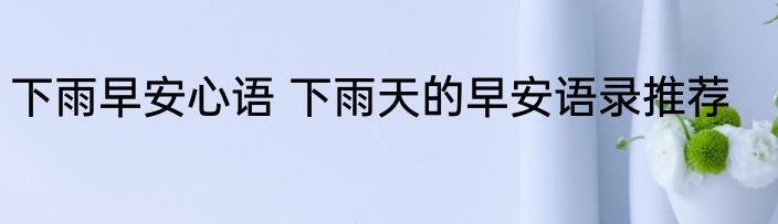 下雨早安心语 下雨天的早安语录推荐
