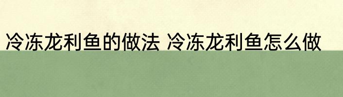 冷冻龙利鱼的做法 冷冻龙利鱼怎么做