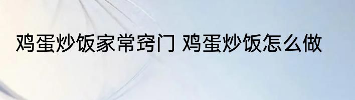 鸡蛋炒饭家常窍门 鸡蛋炒饭怎么做