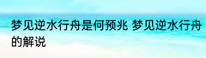 梦见逆水行舟是何预兆 梦见逆水行舟的解说