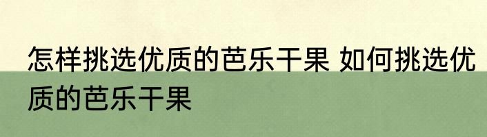 怎样挑选优质的芭乐干果 如何挑选优质的芭乐干果