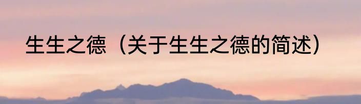 生生之德（关于生生之德的简述）