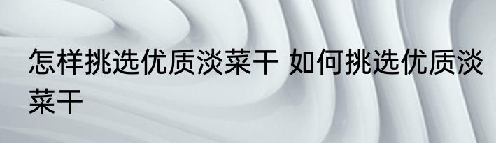 怎样挑选优质淡菜干 如何挑选优质淡菜干