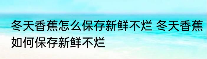 冬天香蕉怎么保存新鲜不烂 冬天香蕉如何保存新鲜不烂