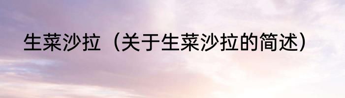 生菜沙拉（关于生菜沙拉的简述）