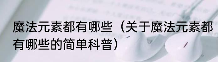 魔法元素都有哪些（关于魔法元素都有哪些的简单科普）