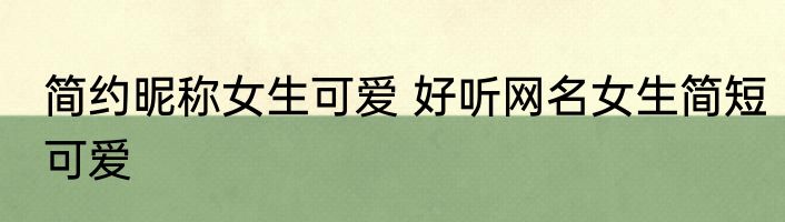 简约昵称女生可爱 好听网名女生简短可爱