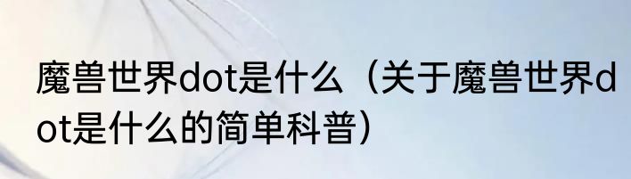 魔兽世界dot是什么（关于魔兽世界dot是什么的简单科普）