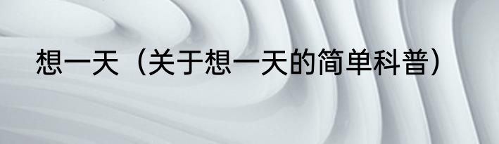 想一天（关于想一天的简单科普）