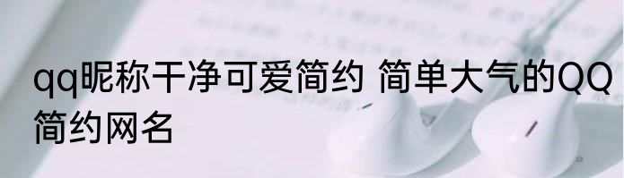 qq昵称干净可爱简约 简单大气的QQ简约网名