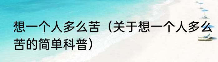 想一个人多么苦（关于想一个人多么苦的简单科普）