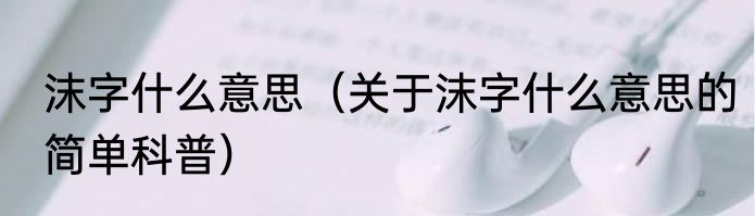 沫字什么意思（关于沫字什么意思的简单科普）