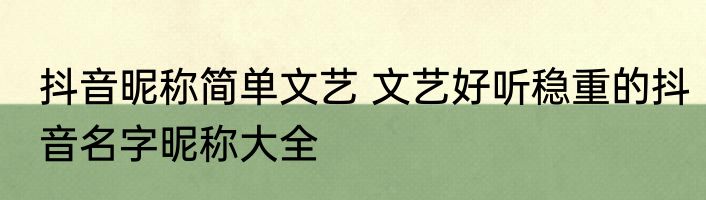 抖音昵称简单文艺 文艺好听稳重的抖音名字昵称大全
