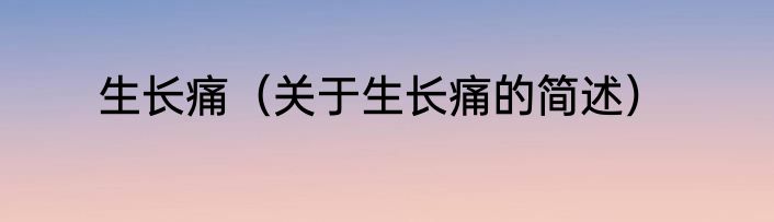 生长痛（关于生长痛的简述）