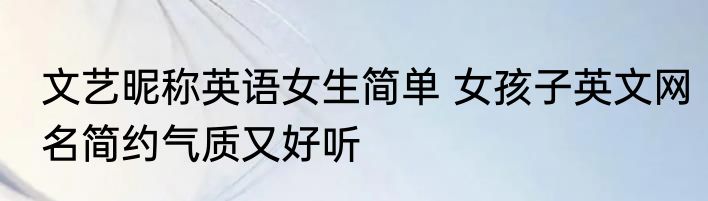 文艺昵称英语女生简单 女孩子英文网名简约气质又好听