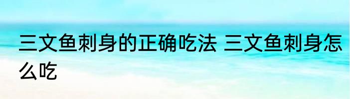 三文鱼刺身的正确吃法 三文鱼刺身怎么吃