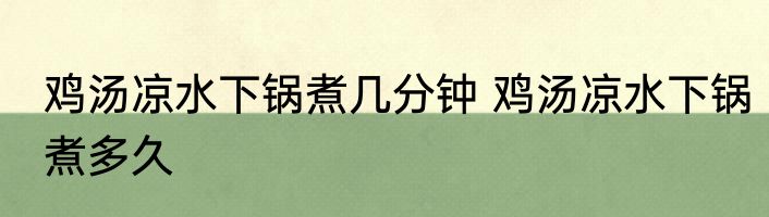 鸡汤凉水下锅煮几分钟 鸡汤凉水下锅煮多久