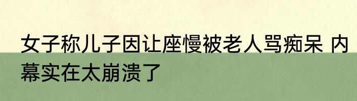 女子称儿子因让座慢被老人骂痴呆 内幕实在太崩溃了