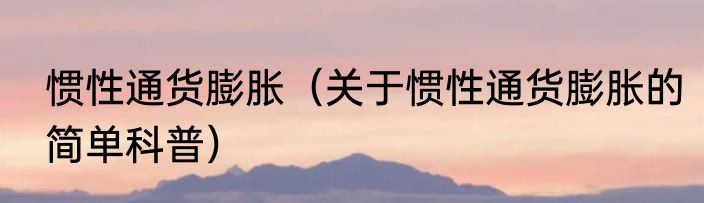 惯性通货膨胀（关于惯性通货膨胀的简单科普）