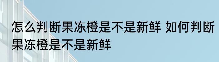 怎么判断果冻橙是不是新鲜 如何判断果冻橙是不是新鲜