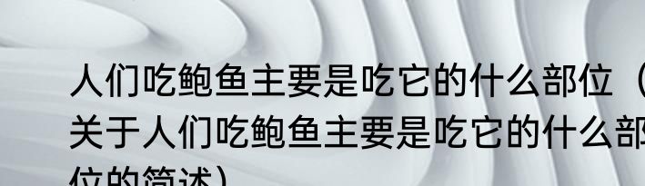 人们吃鲍鱼主要是吃它的什么部位（关于人们吃鲍鱼主要是吃它的什么部位的简述）