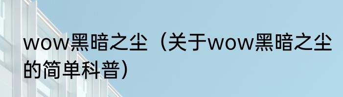 wow黑暗之尘（关于wow黑暗之尘的简单科普）