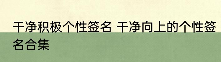 干净积极个性签名 干净向上的个性签名合集