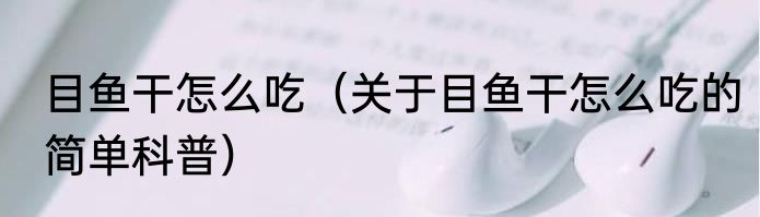 目鱼干怎么吃（关于目鱼干怎么吃的简单科普）