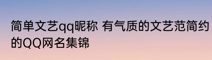简单文艺qq昵称 有气质的文艺范简约的QQ网名集锦